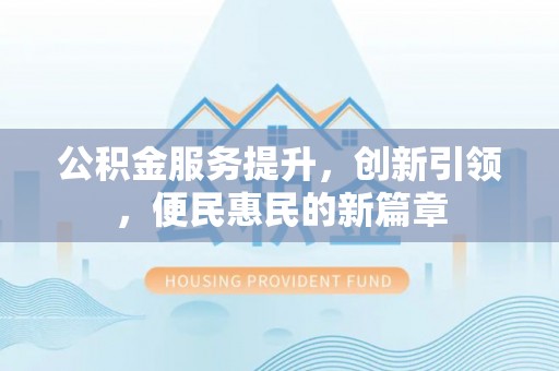 竹北公积金服务提升，创新引领，便民惠民的新篇章