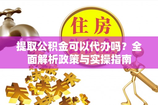 竹北提取公积金可以代办吗？全面解析政策与实操指南