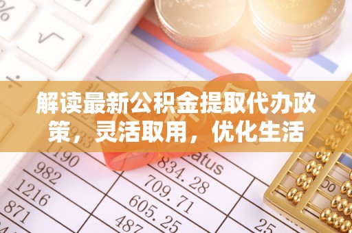 竹北解读最新公积金提取代办政策，灵活取用，优化生活