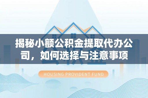 竹北揭秘小额公积金提取代办公司，如何选择与注意事项