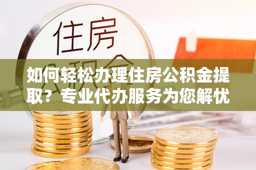 竹北如何轻松办理住房公积金提取？专业代办服务为您解忧