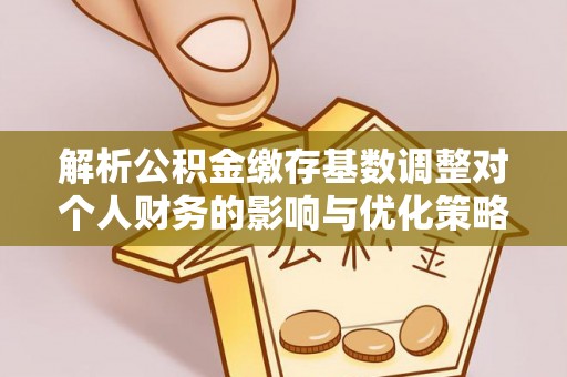竹北解析公积金缴存基数调整对个人财务的影响与优化策略
