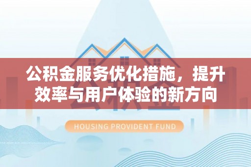 竹北公积金服务优化措施，提升效率与用户体验的新方向
