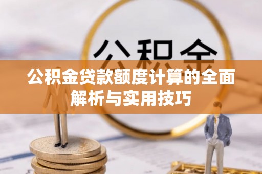 竹北公积金贷款额度计算的全面解析与实用技巧
