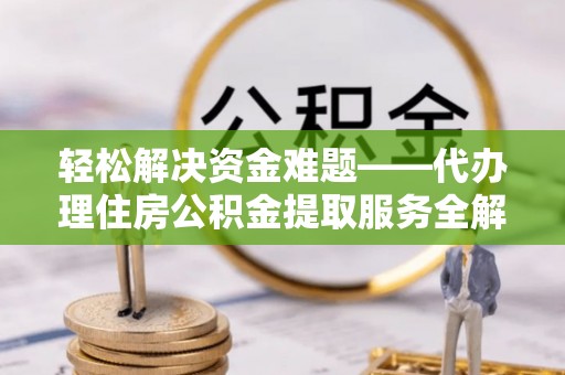 竹北轻松解决资金难题——代办理住房公积金提取服务全解析