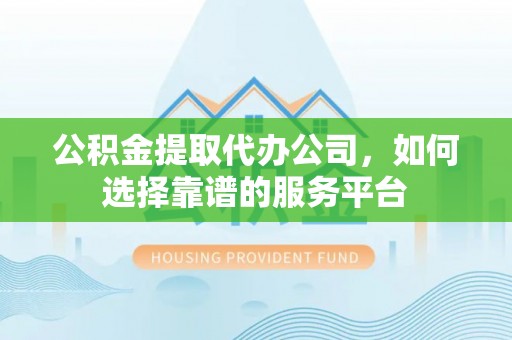 竹北公积金提取代办公司，如何选择靠谱的服务平台