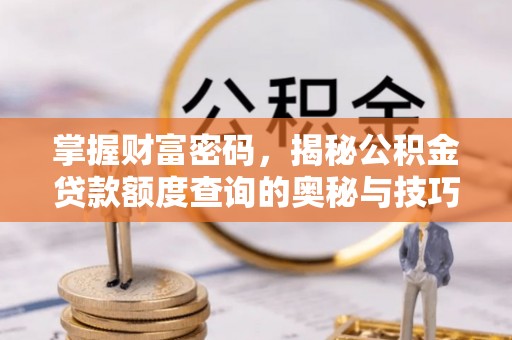 竹北掌握财富密码，揭秘公积金贷款额度查询的奥秘与技巧