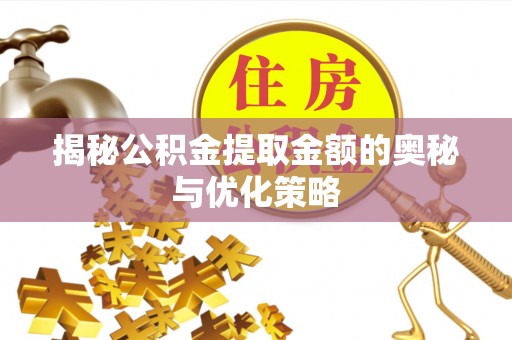 竹北揭秘公积金提取金额的奥秘与优化策略