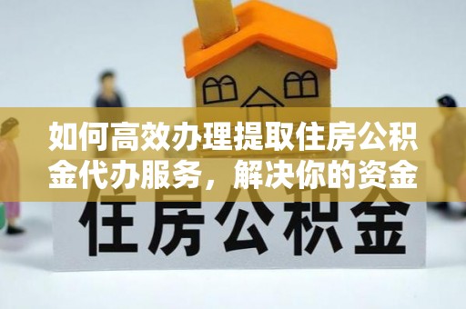竹北如何高效办理提取住房公积金代办服务，解决你的资金需求