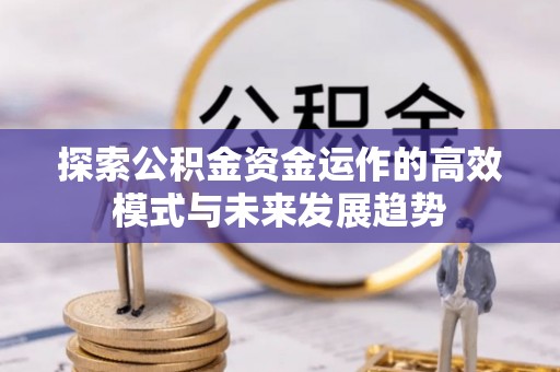 竹北探索公积金资金运作的高效模式与未来发展趋势