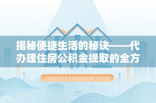 竹北揭秘便捷生活的秘诀——代办理住房公积金提取的全方位指南