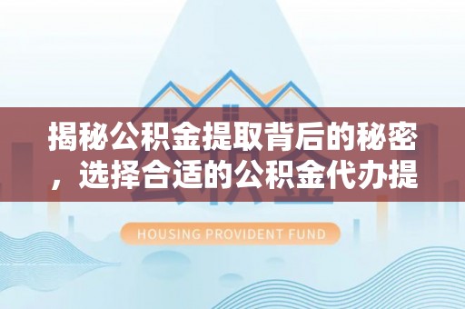 竹北揭秘公积金提取背后的秘密，选择合适的公积金代办提取公司是关键