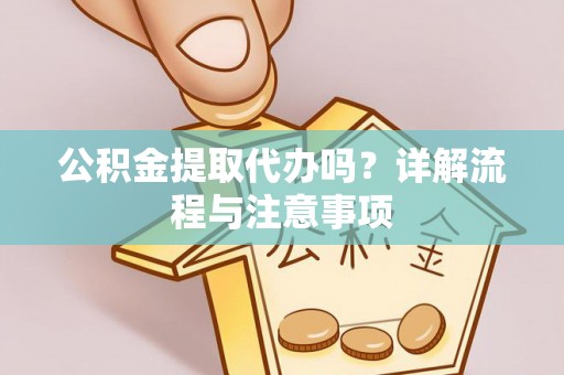 竹北公积金提取代办吗？详解流程与注意事项