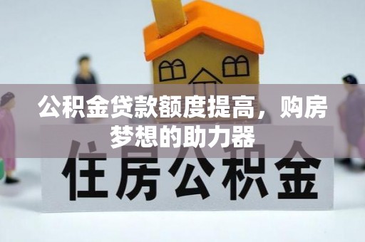 竹北公积金贷款额度提高，购房梦想的助力器