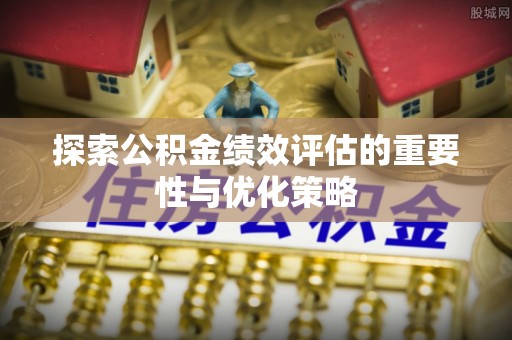 竹北探索公积金绩效评估的重要性与优化策略
