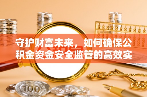 竹北守护财富未来，如何确保公积金资金安全监管的高效实施