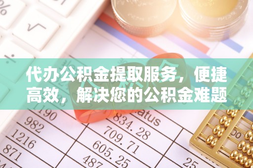 竹北代办公积金提取服务，便捷高效，解决您的公积金难题