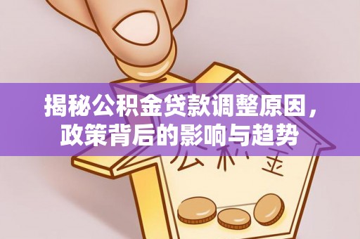 竹北揭秘公积金贷款调整原因，政策背后的影响与趋势