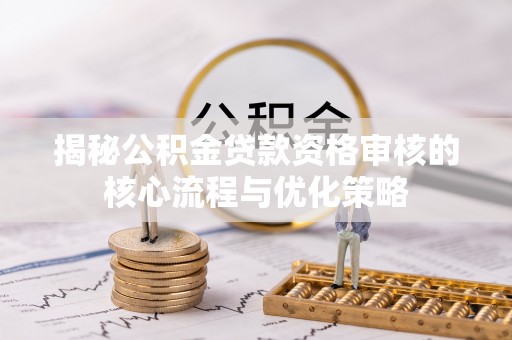 竹北揭秘公积金贷款资格审核的核心流程与优化策略