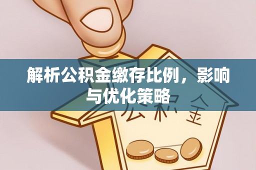 竹北解析公积金缴存比例，影响与优化策略