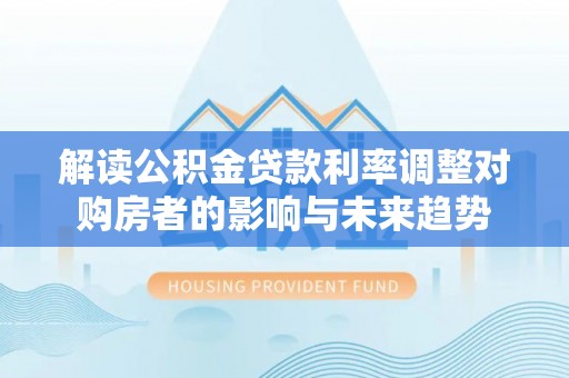 竹北解读公积金贷款利率调整对购房者的影响与未来趋势