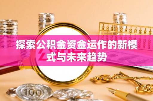 竹北探索公积金资金运作的新模式与未来趋势