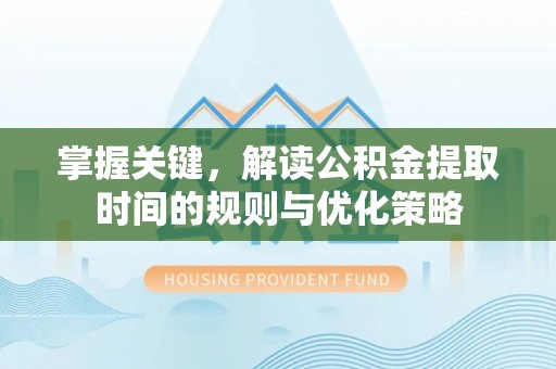 竹北掌握关键，解读公积金提取时间的规则与优化策略