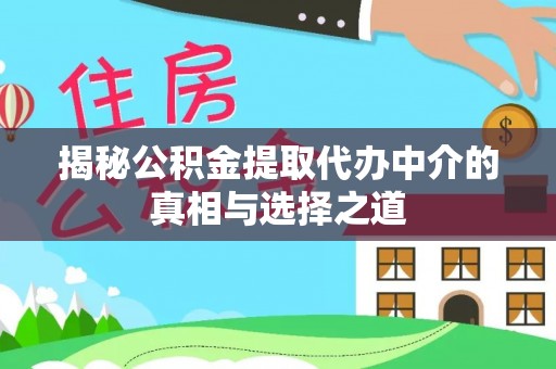 竹北揭秘公积金提取代办中介的真相与选择之道
