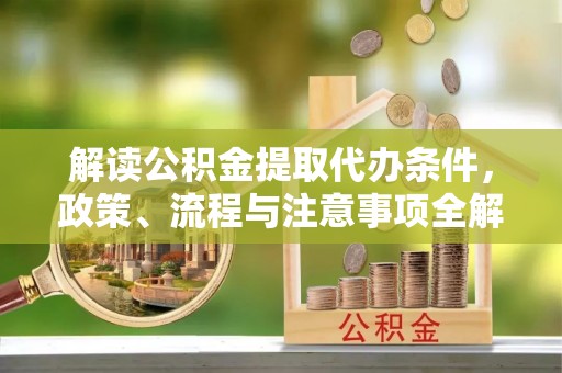 竹北解读公积金提取代办条件，政策、流程与注意事项全解析