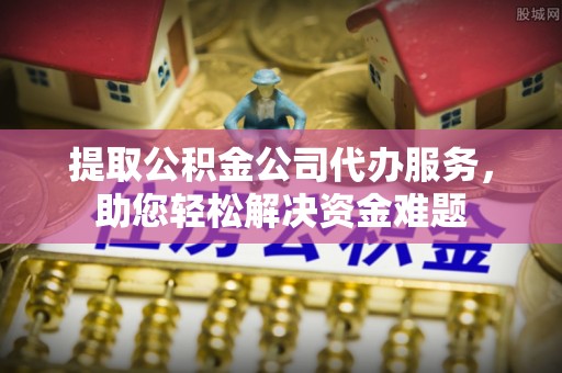 竹北提取公积金公司代办服务，助您轻松解决资金难题