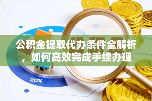竹北公积金提取代办条件全解析，如何高效完成手续办理