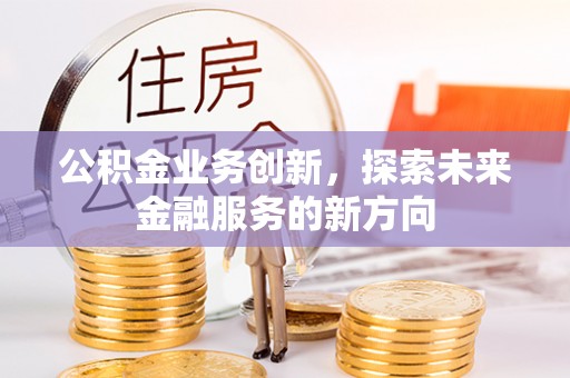 竹北公积金业务创新，探索未来金融服务的新方向