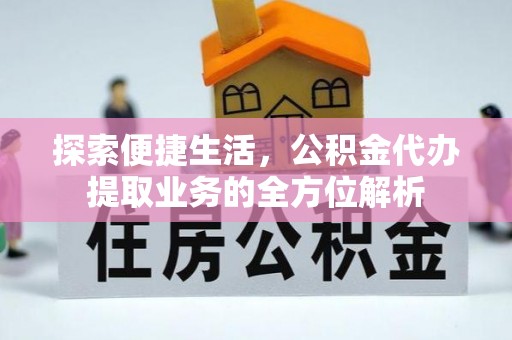 竹北探索便捷生活，公积金代办提取业务的全方位解析