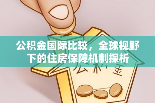 竹北公积金国际比较，全球视野下的住房保障机制探析