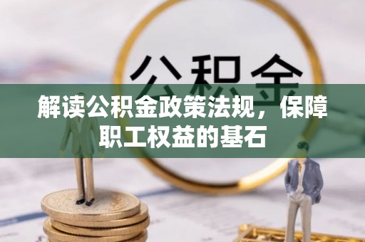 竹北解读公积金政策法规，保障职工权益的基石