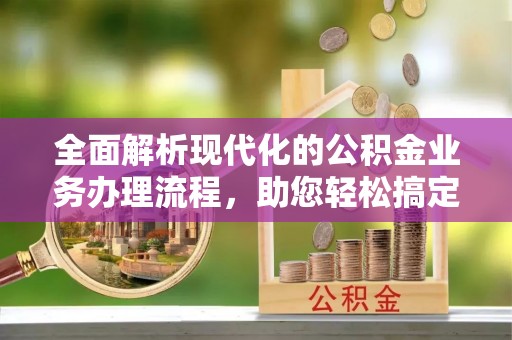 竹北全面解析现代化的公积金业务办理流程，助您轻松搞定每一笔交易