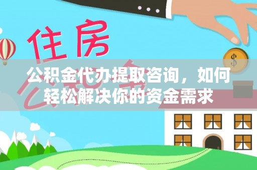 竹北公积金代办提取咨询，如何轻松解决你的资金需求