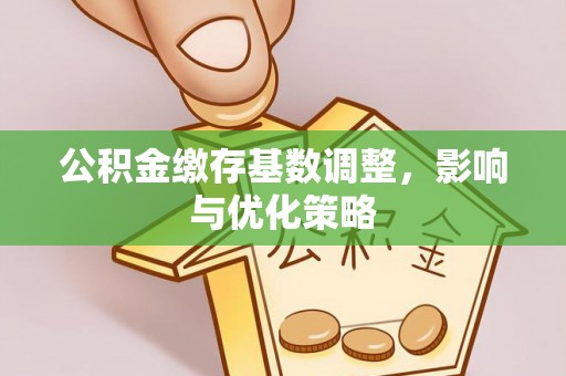 竹北公积金缴存基数调整，影响与优化策略