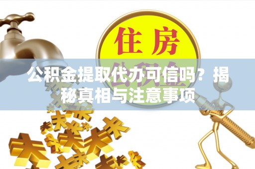 竹北公积金提取代办可信吗？揭秘真相与注意事项