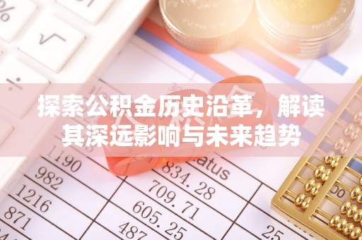 竹北探索公积金历史沿革，解读其深远影响与未来趋势