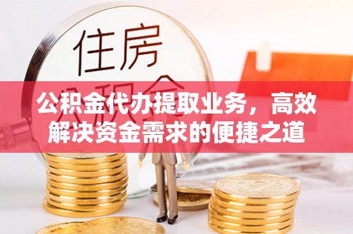 竹北公积金代办提取业务，高效解决资金需求的便捷之道