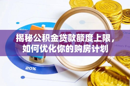 竹北揭秘公积金贷款额度上限，如何优化你的购房计划