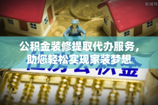 竹北公积金装修提取代办服务，助您轻松实现家装梦想