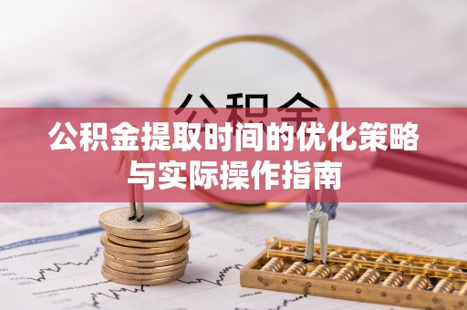 竹北公积金提取时间的优化策略与实际操作指南