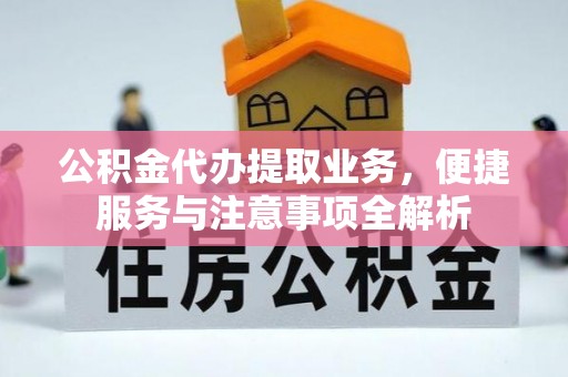 竹北公积金代办提取业务，便捷服务与注意事项全解析