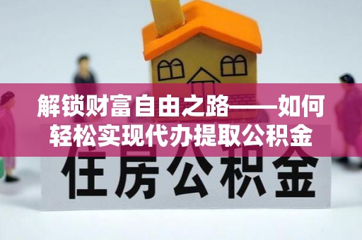 竹北解锁财富自由之路——如何轻松实现代办提取公积金