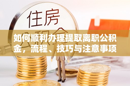 竹北如何顺利办理提取离职公积金，流程、技巧与注意事项全解析
