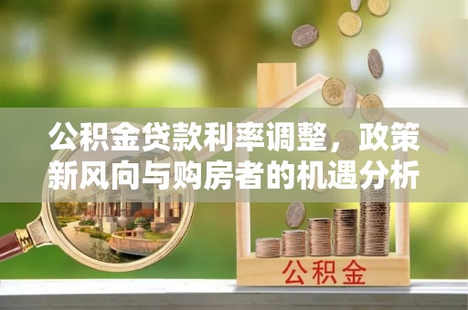 竹北公积金贷款利率调整，政策新风向与购房者的机遇分析