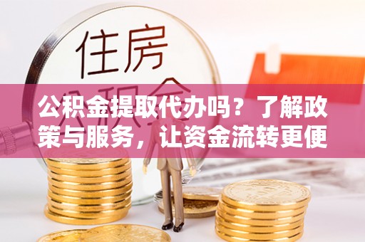 竹北公积金提取代办吗？了解政策与服务，让资金流转更便捷