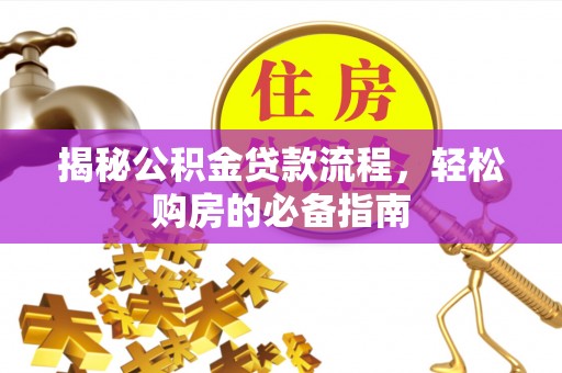 竹北揭秘公积金贷款流程，轻松购房的必备指南